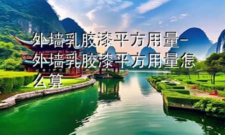外墙乳胶漆平方用量-外墙乳胶漆平方用量怎么算
