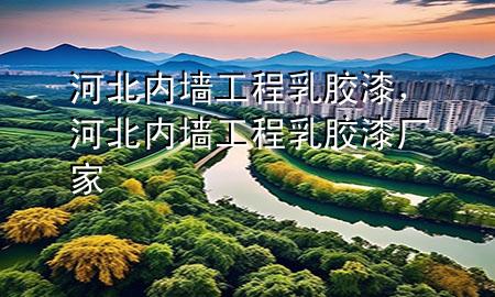 河北内墙工程乳胶漆，河北内墙工程乳胶漆厂家