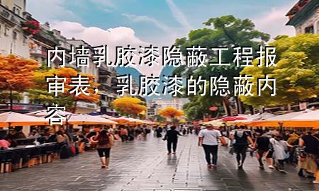 内墙乳胶漆隐蔽工程报审表，乳胶漆的隐蔽内容