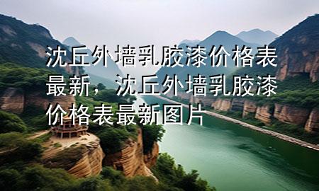 沈丘外墙乳胶漆价格表最新，沈丘外墙乳胶漆价格表最新图片