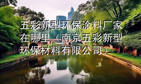 五彩新型环保涂料厂家在哪里（南京五彩新型环保材料有限公司）
