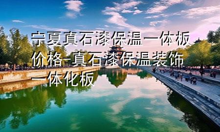 宁夏真石漆保温一体板价格-真石漆保温装饰一体化板