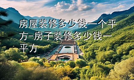 房屋装修多少钱一个平方-房子装修多少钱一平方