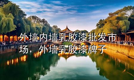 外墙内墙乳胶漆批发市场，外墙乳胶漆牌子