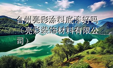 台州亮彩涂料底漆好吗（亮彩装饰材料有限公司）