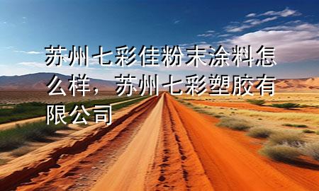 苏州七彩佳粉末涂料怎么样，苏州七彩塑胶有限公司