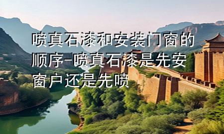 喷真石漆和安装门窗的顺序-喷真石漆是先安窗户还是先喷