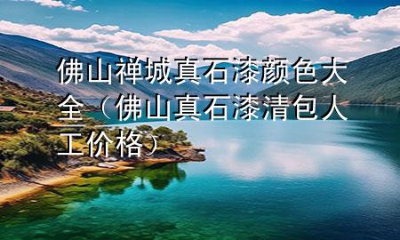 佛山禅城真石漆颜色大全（佛山真石漆清包人工价格）