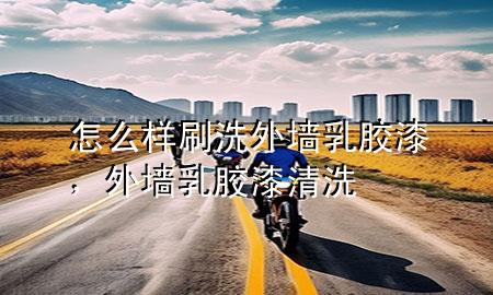 怎么样刷洗外墙乳胶漆，外墙乳胶漆清洗