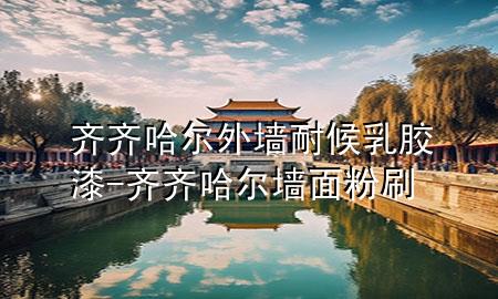 齐齐哈尔外墙耐候乳胶漆-齐齐哈尔墙面粉刷