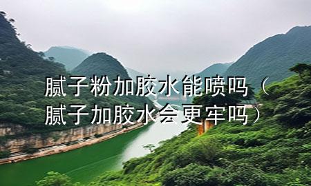 腻子粉加胶水能喷吗（腻子加胶水会更牢吗）