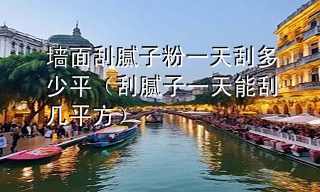 墙面刮腻子粉一天刮多少平（刮腻子一天能刮几平方）