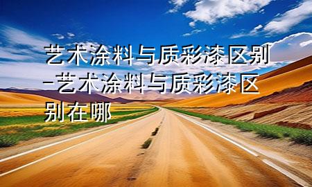 艺术涂料与质彩漆区别-艺术涂料与质彩漆区别在哪