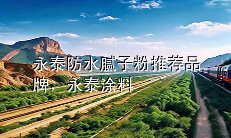 永泰防水腻子粉推荐品牌，永泰涂料