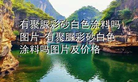 有聚脲彩砂白色涂料吗图片-有聚脲彩砂白色涂料吗图片及价格