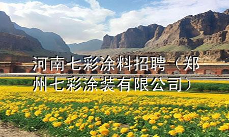 河南七彩涂料招聘（郑州七彩涂装有限公司）