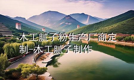 木工腻子粉生产厂商定制-木工腻子制作