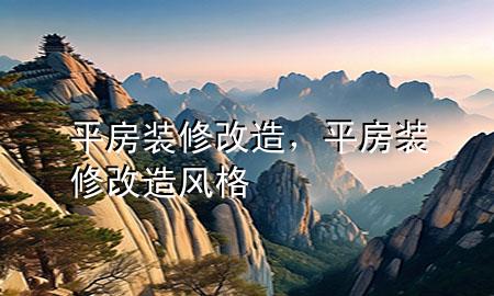 平房装修改造，平房装修改造风格