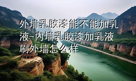 外墙乳胶漆能不能加乳液-内墙乳胶漆加乳液刷外墙怎么样