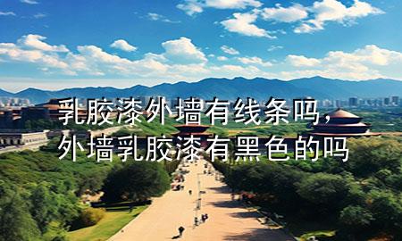 乳胶漆外墙有线条吗，外墙乳胶漆有黑色的吗