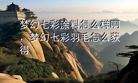 梦幻七彩涂料怎么样啊，梦幻七彩羽毛怎么获得