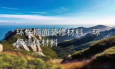 环保墙面装修材料，环保墙体材料