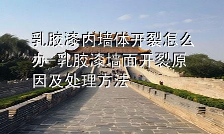 乳胶漆内墙体开裂怎么办-乳胶漆墙面开裂原因及处理方法