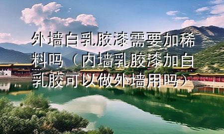 外墙白乳胶漆需要加稀料吗（内墙乳胶漆加白乳胶可以做外墙用吗）
