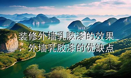 装修外墙乳胶漆的效果，外墙乳胶漆的优缺点