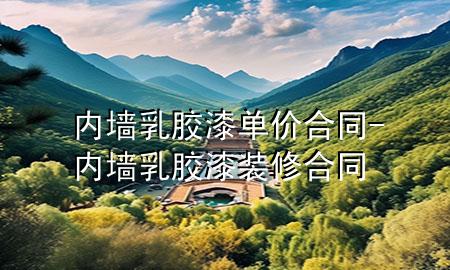 内墙乳胶漆单价合同-内墙乳胶漆装修合同
