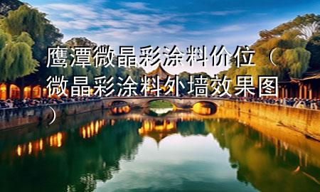 鹰潭微晶彩涂料价位（微晶彩涂料外墙效果图）
