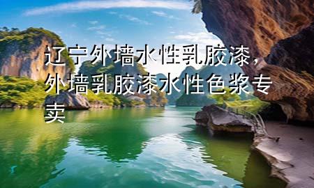 辽宁外墙水性乳胶漆，外墙乳胶漆水性色浆专卖