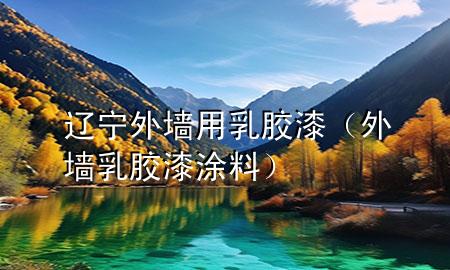 辽宁外墙用乳胶漆（外墙乳胶漆涂料）