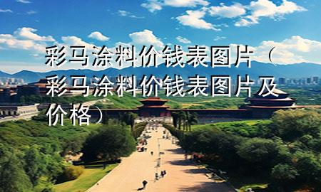 彩马涂料价钱表图片（彩马涂料价钱表图片及价格）