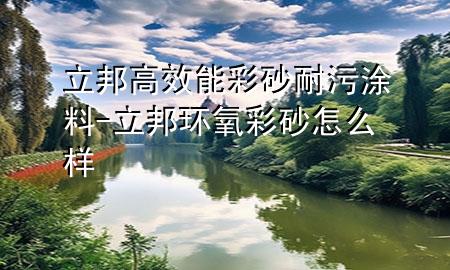 立邦高效能彩砂耐污涂料-立邦环氧彩砂怎么样