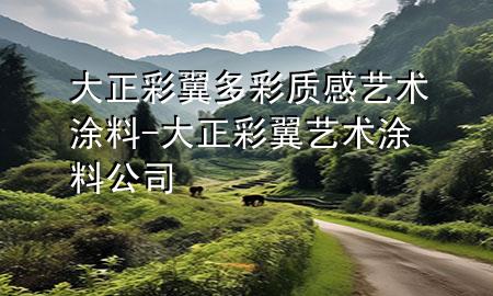 大正彩翼多彩质感艺术涂料-大正彩翼艺术涂料公司