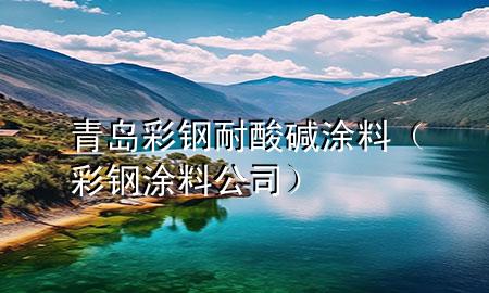 青岛彩钢耐酸碱涂料（彩钢涂料公司）