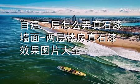 自建二层怎么弄真石漆墙面-两层楼房真石漆效果图片大全