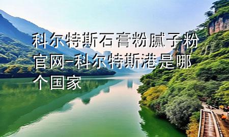 科尔特斯石膏粉腻子粉官网-科尔特斯港是哪个国家