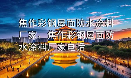 焦作彩钢屋面防水涂料厂家，焦作彩钢屋面防水涂料厂家电话