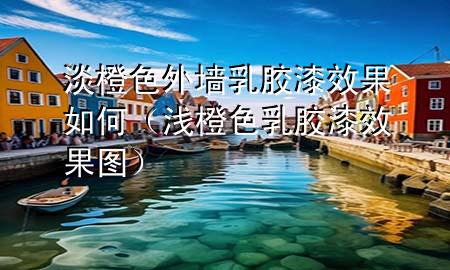 淡橙色外墙乳胶漆效果如何（浅橙色乳胶漆效果图）