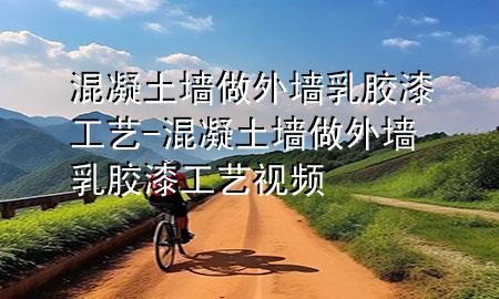 混凝土墙做外墙乳胶漆工艺-混凝土墙做外墙乳胶漆工艺视频