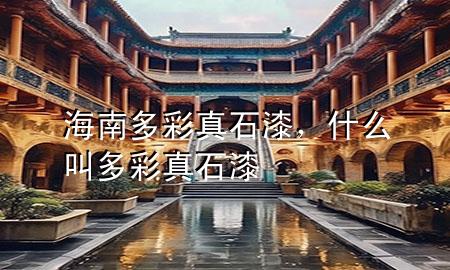 海南多彩真石漆，什么叫多彩真石漆