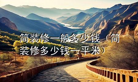 简装修一般多少钱（简装修多少钱一平米）