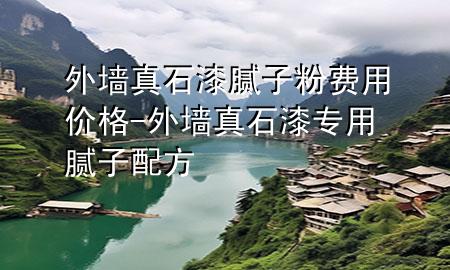外墙真石漆腻子粉费用价格-外墙真石漆专用腻子配方