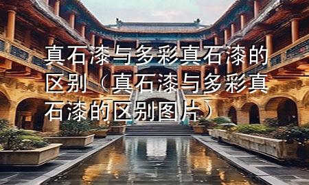 真石漆与多彩真石漆的区别（真石漆与多彩真石漆的区别图片）
