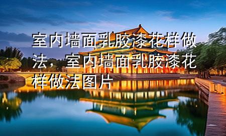 室内墙面乳胶漆花样做法，室内墙面乳胶漆花样做法图片