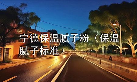 宁德保温腻子粉（保温腻子标准）