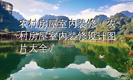农村房屋室内装修（农村房屋室内装修设计图片大全）