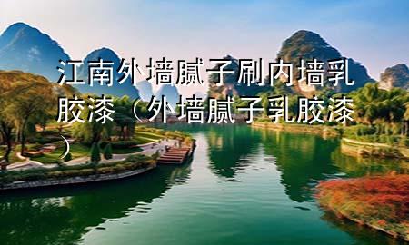 江南外墙腻子刷内墙乳胶漆（外墙腻子 乳胶漆）